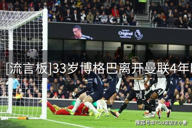 [流言板]33岁博格巴离开曼联4年时间，至今只出场18次出战328分钟